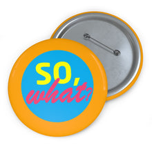 Load image into Gallery viewer, Pin Badge -&quot;So, What?&quot; Collection
