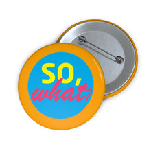 Load image into Gallery viewer, Pin Badge -&quot;So, What?&quot; Collection
