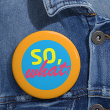 Load image into Gallery viewer, Pin Badge -&quot;So, What?&quot; Collection
